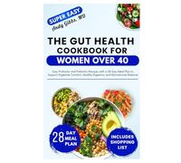 The Gut Health Cookbook for Women Over 40: Easy Probiotic and Prebiotic Recipes with a 28-Day Meal Plan to Support Digestive Comfort, Healthy Digestion, and Microbiome Balance