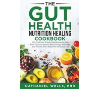 The Gut Health Nutrition Healing Cookbook: 100+ Delicious Whole-Food Recipes to Heal Your Digestive System, Boost Energy Naturally, and Nourish Your Body from the Inside Out