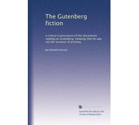 The Gutenberg fiction: a critical examination of the documents relating to Gutenberg, showing that he was not the inventor of printing