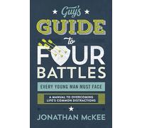The Guy's Guide to Four Battles Every Young Man Must Face: A Manual to Overcoming Life's Common Distractions