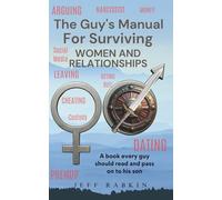 The Guy's Manual for Surviving Women and Relationships: A book every guy should read and pass on to his son