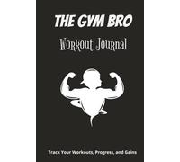 The Gym Bro Journal: Ultimate Workout & Fitness Planner for Men - Track Lifts, Build Muscle, Crush Goals, and Maximize Gains