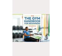 The Gym Handbook For Beginners: The Gym workout Guide
