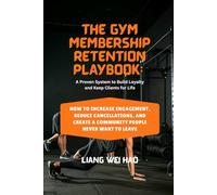 The Gym Membership Retention Playbook: A Proven System to Build Loyalty and Keep Clients for Life: How to Increase Engagement, Reduce Cancellations, and Create a Community People Never Want to Leave