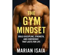 The Gym Mindset: Build Discipline, Strength, and Confidence That Lasts for Life (The Fitness Mindset Series)