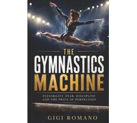 The Gymnastics Machine: Flexibility, Fear, Discipline, and the Price of Perfection