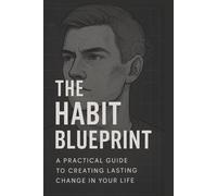 The Habit Blueprint: A Practical Guide to Creating Lasting Change in Your Life