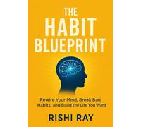 The Habit Blueprint: Rewire Your Mind, Break Bad Habits, and Build the Life You Want