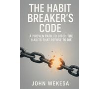 THE HABIT BREAKER'S CODE: A Proven Path to Ditch the Habits That Refuse to Die