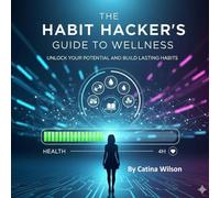 The Habit Hacker's Guide to Wellness: Transform Your Life One Small Step at a Time