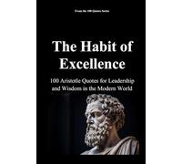 The Habit of Excellence: 100 Aristotle Quotes for Leadership and Wisdom in the Modern World (The 100 Quotes Series)