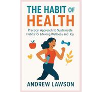 THE HABIT OF HEALTH: Practical Approach to Sustainable Habits for Lifelong Wellness and Joy