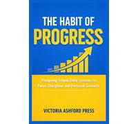 THE HABIT OF PROGRESS: Designing Simple Daily Systems for Focus, Discipline, and Personal Growth