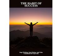The Habit Of Success: Stop Wishing, Start Doing, And Take Command Of Your Life