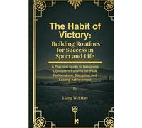 The Habit of Victory: Building Routines for Success in Sport and Life: A Practical Guide to Designing Consistent Patterns for Peak Performance, Discipline, and Lasting Achievement