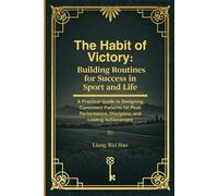 The Habit of Victory: Building Routines for Success in Sport and Life: A Practical Guide to Designing Consistent Patterns for Peak Performance, Discipline, and Lasting Achievement