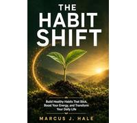 The Habit Shift: Build Healthy Habits That Stick, Boost Your Energy, and Transform Your Daily Life - Science-Backed Strategies for Lasting Behavior ... Sleep, Nutrition, Movement, and Real Wellness