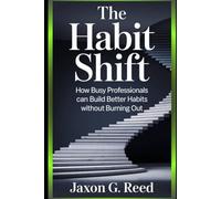 The Habit Shift: How Busy Professionals Can Build Better Habits Without Burning Out