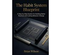 The Habit System Blueprint: A Step-by-Step System for Building Better Routines and Lasting Behavior Change