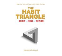 The Habit Triangle: Spirit, Mind, Action: Align Your Faith and Focus to Build Habits That Last
