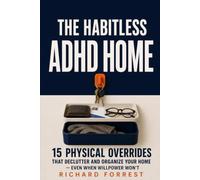 The Habitless ADHD Home: 15 Physical Overrides That Declutter and Organize Your Home - Even When Willpower Won't
