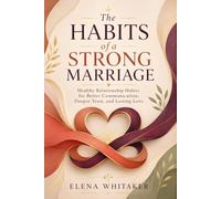 The Habits of a Strong Marriage: Healthy Relationship Habits for Better Communication, Deeper Trust, and Lasting Love