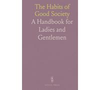 The Habits of Good Society: A Handbook for Ladies and Gentlemen