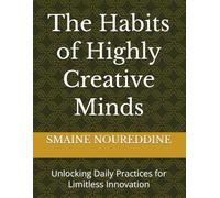 The Habits of Highly Creative Minds: Unlocking Daily Practices for Limitless Innovation