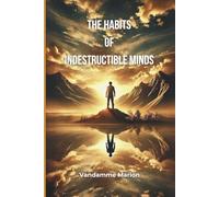 The Habits of Indestructible Minds: Build Unbreakable Discipline, Emotional Resilience & Mental Strength to Achieve Anything