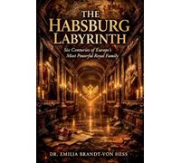 The Habsburg Labyrinth: Six Centuries of Europe's Most Powerful Royal Family