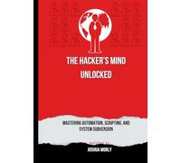 The Hacker’s Mind Unlocked: Mastering Automation, Scripting, and System Subversion