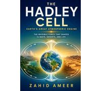 The Hadley Cell: Earth’s Great Atmospheric Engine: The Invisible Force That Shapes Climate, Deserts, and Life