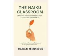 The Haiku Classroom: Teaching through Observation, Creativity, and Silence: A Practical and Philosophical Guide to Imaginative Education