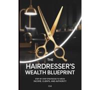 The Hairdresser’s Wealth Blueprint: Step-by-Step Strategies to Grow Income, Clients, and Authority