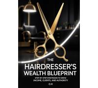 The Hairdresser’s Wealth Blueprint: Step-by-Step Strategies to Grow Income, Clients, and Authority