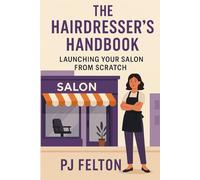The Hairdresser's Handbook - Launching Your Salon from Scratch: The Hairdresser’s Handbook Launching Your Salon from Scratch A Step-by-Step Guide to Starting and Growing a Profitable Hair Salon