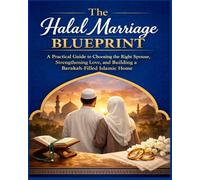 The Halal Marriage Blueprint: A Practical Guide to Choosing the Right Spouse, Strengthening Love, and Building a Barakah-Filled Islamic Home