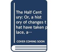 The Half Century: Or, a history of changes that have taken place, and events that have transpired, chiefly in the united states, between 1800 and 1850.