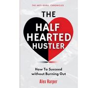 The Half-Hearted Hustler: How Succeed Without Burning Out: 4 (The Anti-Guru Chronicles)