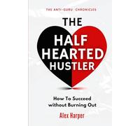The Half-Hearted Hustler: How Succeed Without Burning Out (The Anti-Guru Chronicles)