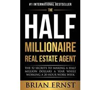 The Half Millionaire Real Estate Agent: The 52 Secrets to Making a Half Million Dollars a Year While Working a 20-Hour Work Week