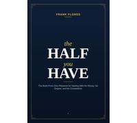 The Half You Have: The Build-From-Zero Playbook for Starting With No Money, No Degree, and No Connections