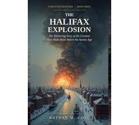 The Halifax Explosion: The Shattering Story of the Greatest Man-Made Blast Before the Atomic Age: 3 (Forgotten Disasters)