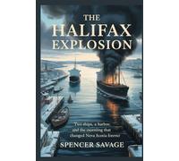 THE HALIFAX EXPLOSION: Two Ships, A Harbor, And The Morning That Changed Nova Scotia Forever