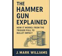 The Hammer Gun Explained: How It Works: From the Trigger Pull to Bullet Impact (HOW IT REALLY WORKS: THE SCIENCE, TECHNOLOGY AND ENGINEERING UPDATES)