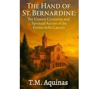 The Hand of St. Bernardine: The Unseen Centuries and Spiritual Ascent of the Eremo delle Carceri: 25 (Pilgrimage to the Sacred: Italy's Holy Shrines)