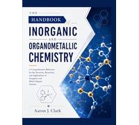 THE HANDBOOK OF INORGANIC AND ORGANOMETALLIC CHEMISTRY: A Comprehensive Reference for the Structure, Reactivity, and Applications of Inorganic and Metal-Organic Systems.
