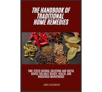 The Handbook of Traditional Home Remedies: Time-Tested Natural Solutions and Useful Advice for Daily Beauty, Health, and Household Maintenance