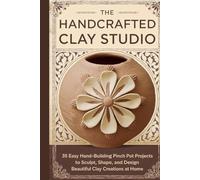 The Handcrafted Clay Studio: 35 Easy Hand-Building Pinch Pot Projects to Sculpt, Shape, and Design Beautiful Clay Creations at Home