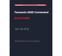 THE HANDCUFFED ELECTION: Tanzania's 2025 General Election: A Study in Institutional Constraint and Democratic Contestation: 10 (Tanzania 2025 Contested Elections)